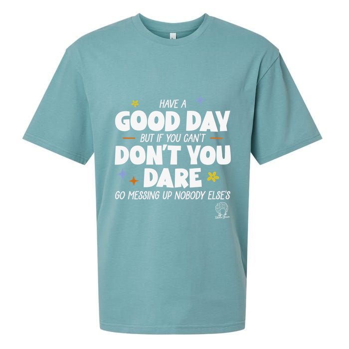 Have A Good Day But If You Can’T Don’T You Dare Go Messing Up Nobody Else’S Sueded Cloud Jersey T-Shirt