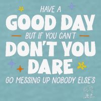 Have A Good Day But If You Can’T Don’T You Dare Go Messing Up Nobody Else’S Sueded Cloud Jersey T-Shirt