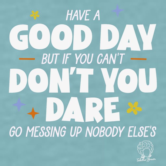 Have A Good Day But If You Can’T Don’T You Dare Go Messing Up Nobody Else’S Sueded Cloud Jersey T-Shirt