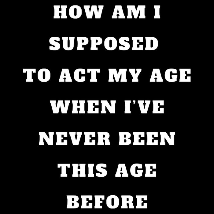 How Am I Supposed To Act My Age Never Been This Age Before Button