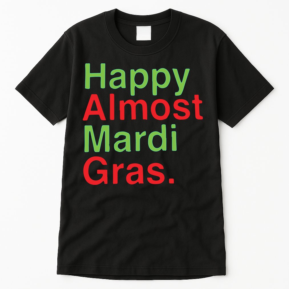 Happy Almost Mardi Gras Tall T-Shirt