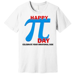 Happy Pi Day Celebrate Your Irrational Side Premium T-Shirt