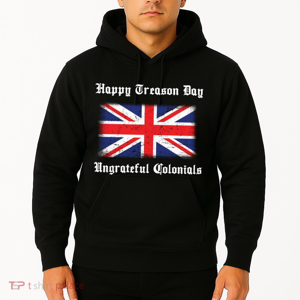 Happy Treason Day Ungrateful Colonials Hoodie