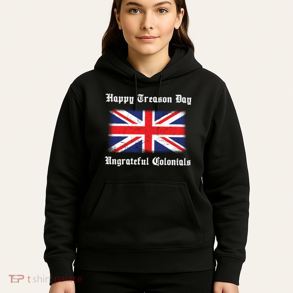 Happy Treason Day Ungrateful Colonials Hoodie