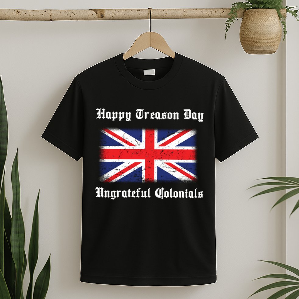 Happy Treason Day Ungrateful Colonials T-Shirt