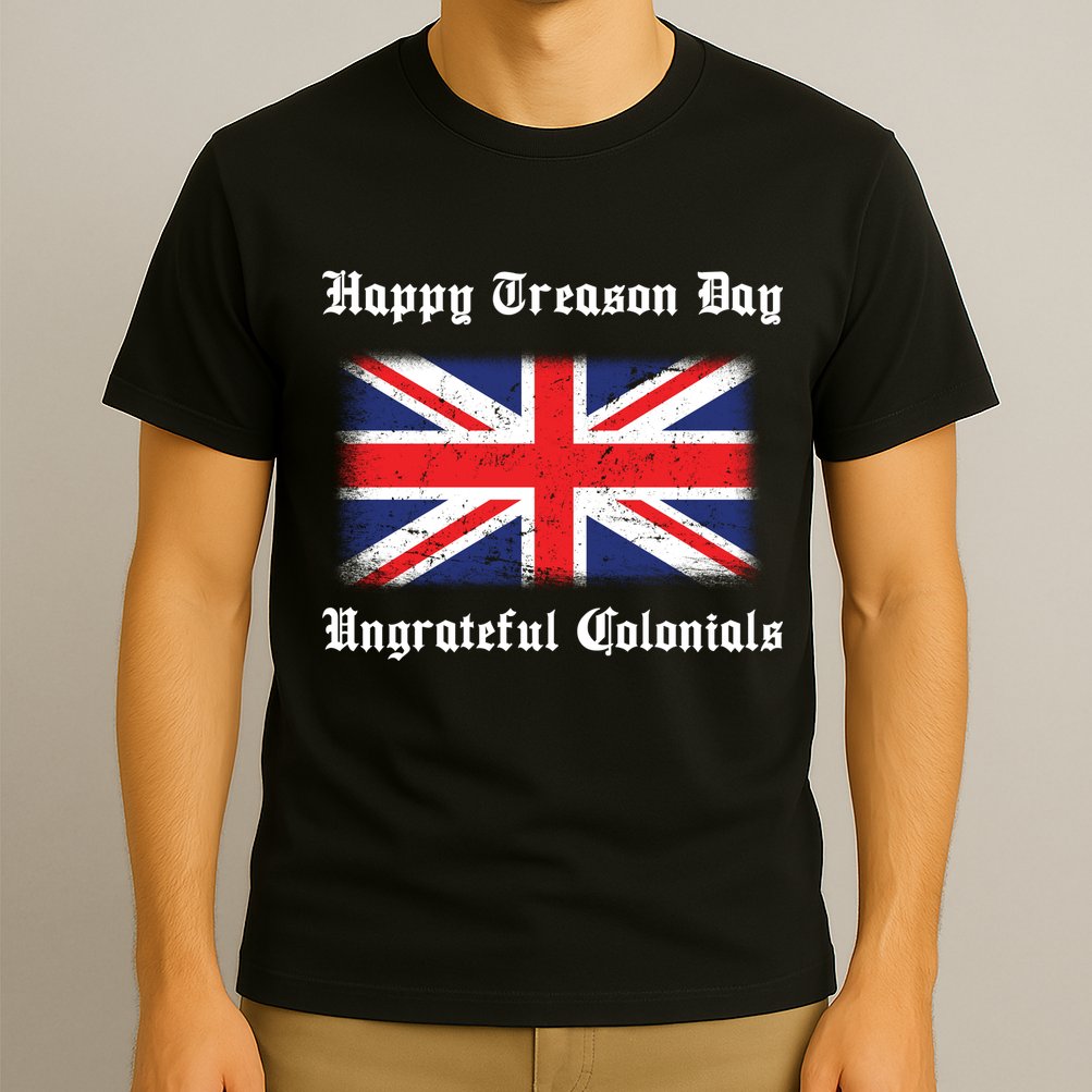 Happy Treason Day Ungrateful Colonials T-Shirt