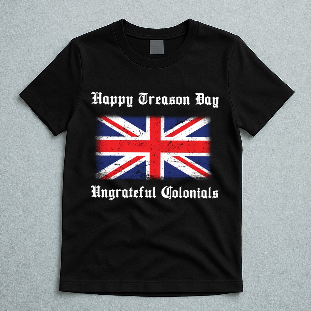 Happy Treason Day Ungrateful Colonials T-Shirt