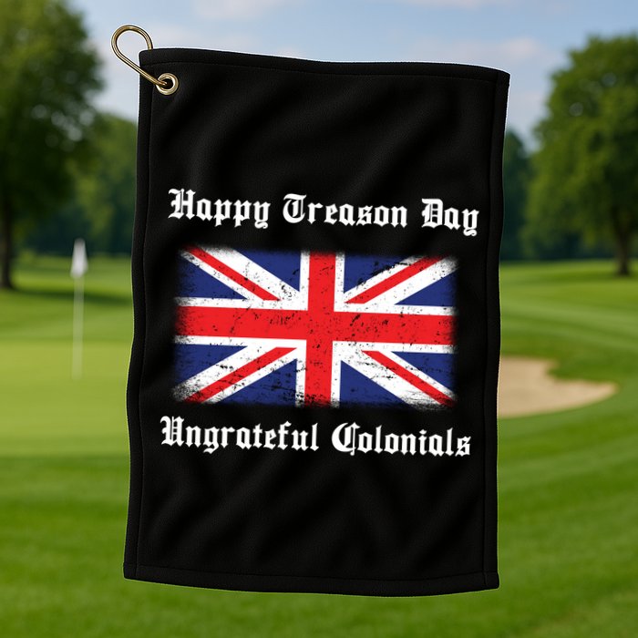 Happy Treason Day Ungrateful Colonials Golf Towel