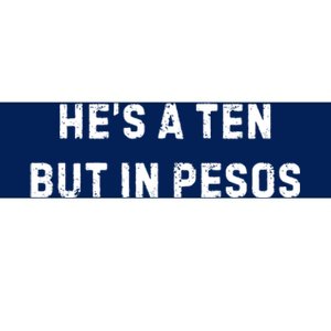 HeS A Ten But In Pesos Bumper Sticker