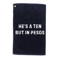 HeS A Ten But In Pesos Platinum Collection Golf Towel