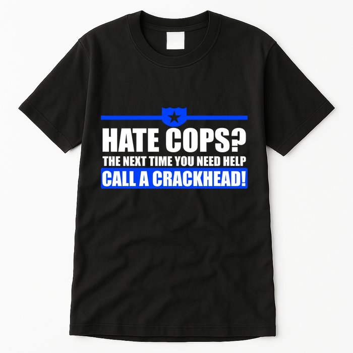 Hate Cops? Next Time You Need Help Tall T-Shirt