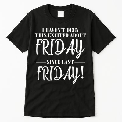 Haven't Been This Excited About Friday Since Last Friday Tall T-Shirt