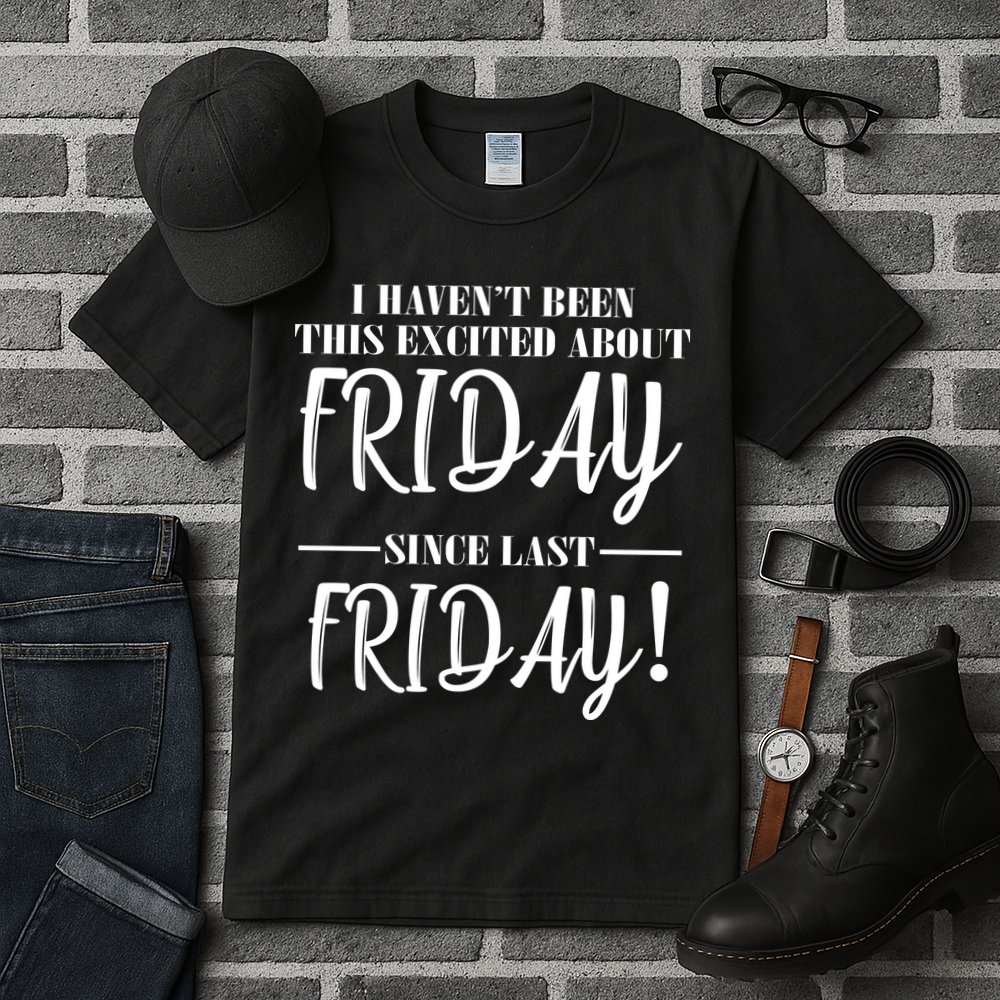 Haven't Been This Excited About Friday Since Last Friday Tall T-Shirt