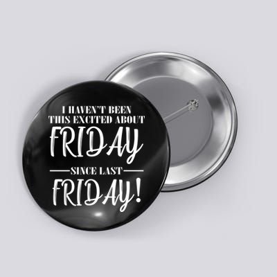 Haven't Been This Excited About Friday Since Last Friday Button