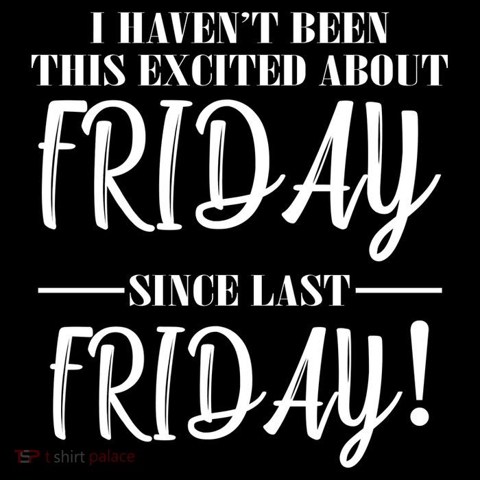 Haven't Been This Excited About Friday Since Last Friday Button