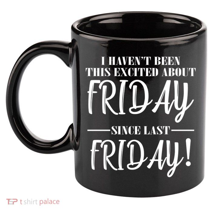 Haven't Been This Excited About Friday Since Last Friday 11oz C Handle Ceramic Mug
