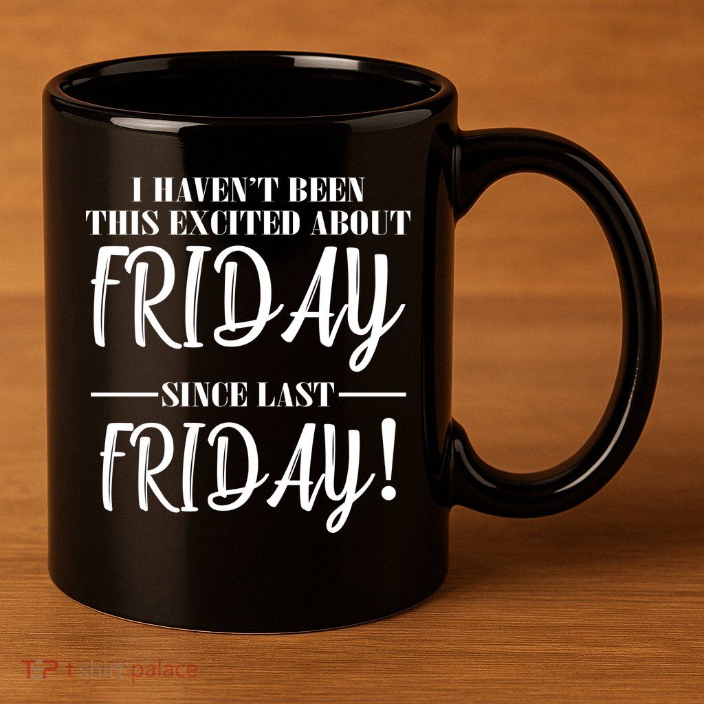 Haven't Been This Excited About Friday Since Last Friday 11oz C Handle Ceramic Mug