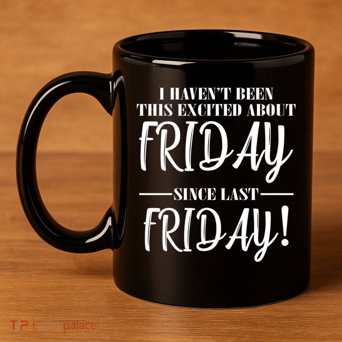 Haven't Been This Excited About Friday Since Last Friday 11oz C Handle Ceramic Mug