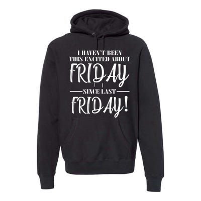 Haven't Been This Excited About Friday Since Last Friday Premium Hoodie