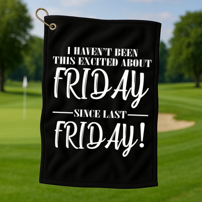 Haven't Been This Excited About Friday Since Last Friday Golf Towel