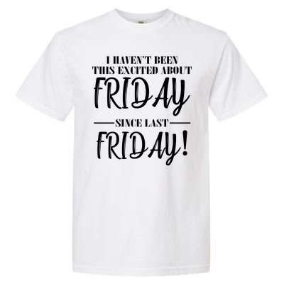 Haven't Been This Excited About Friday Since Last Friday Garment-Dyed Heavyweight T-Shirt