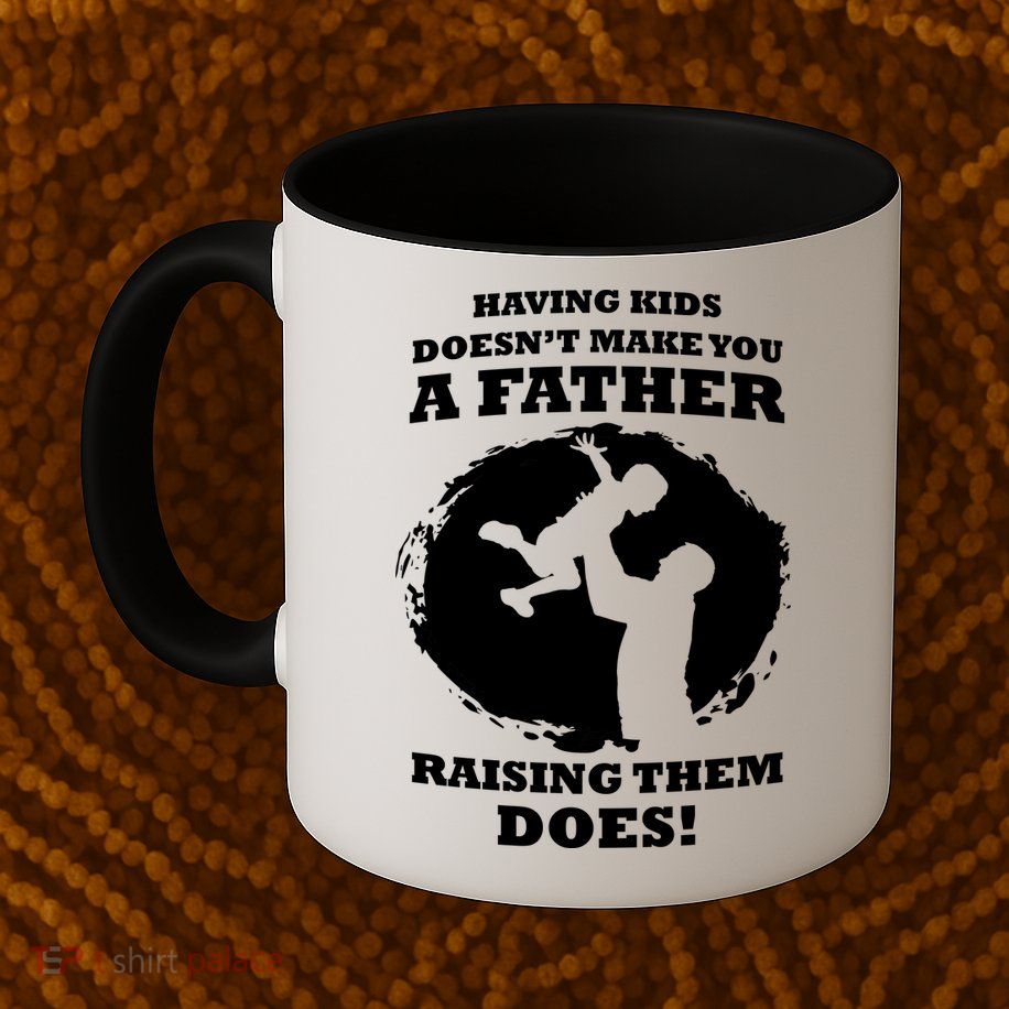 Having Kids Doesn't Make You A Father Raising Them Does Mug