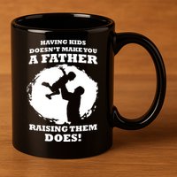 Having Kids Doesn't Make You A Father Raising Them Does 11oz C Handle Ceramic Mug