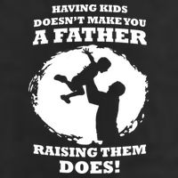 Having Kids Doesn't Make You A Father Raising Them Does Tumbler