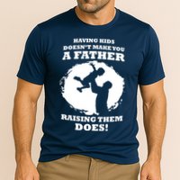 Having Kids Doesn't Make You A Father Raising Them Does Performance Shirt