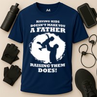 Having Kids Doesn't Make You A Father Raising Them Does Performance Shirt
