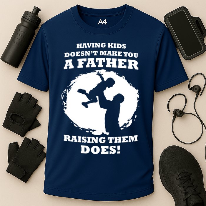 Having Kids Doesn't Make You A Father Raising Them Does Performance Shirt