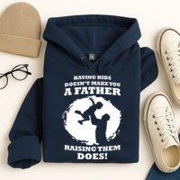 Having Kids Doesn't Make You A Father Raising Them Does Hoodie