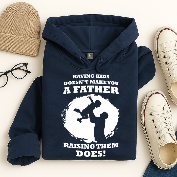 Having Kids Doesn't Make You A Father Raising Them Does Hoodie