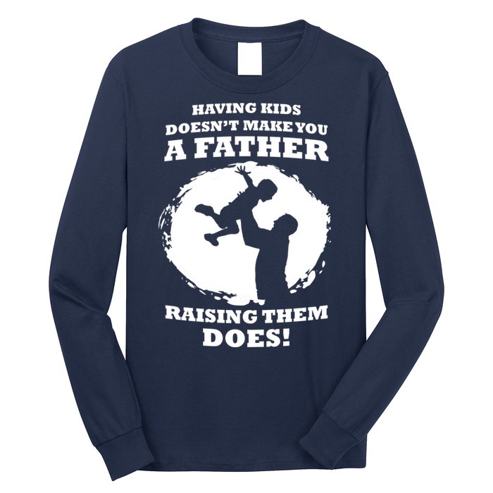 Having Kids Doesn't Make You A Father Raising Them Does Long Sleeve Shirt