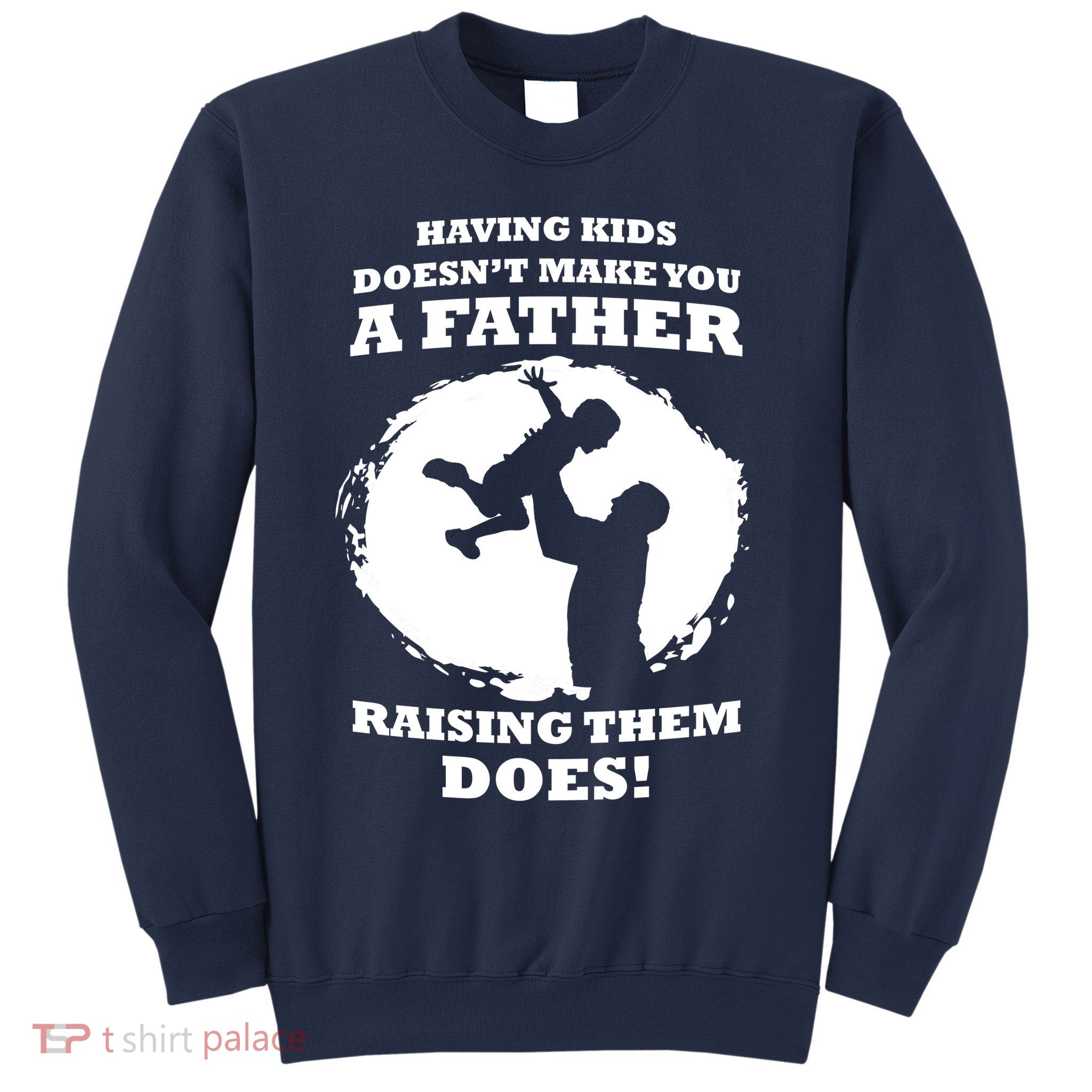 Having Kids Doesn't Make You A Father Raising Them Does Sweatshirt