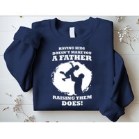 Having Kids Doesn't Make You A Father Raising Them Does Sweatshirt