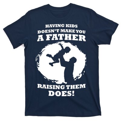 Having Kids Doesn't Make You A Father Raising Them Does T-Shirt