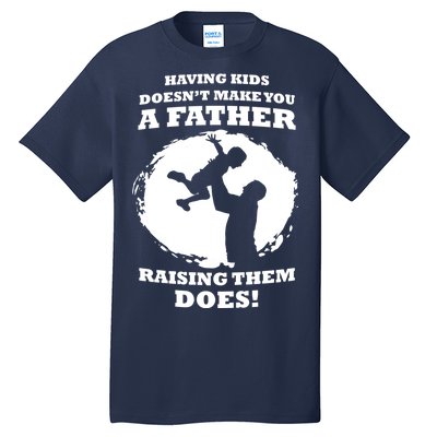 Having Kids Doesn't Make You A Father Raising Them Does Tall T-Shirt