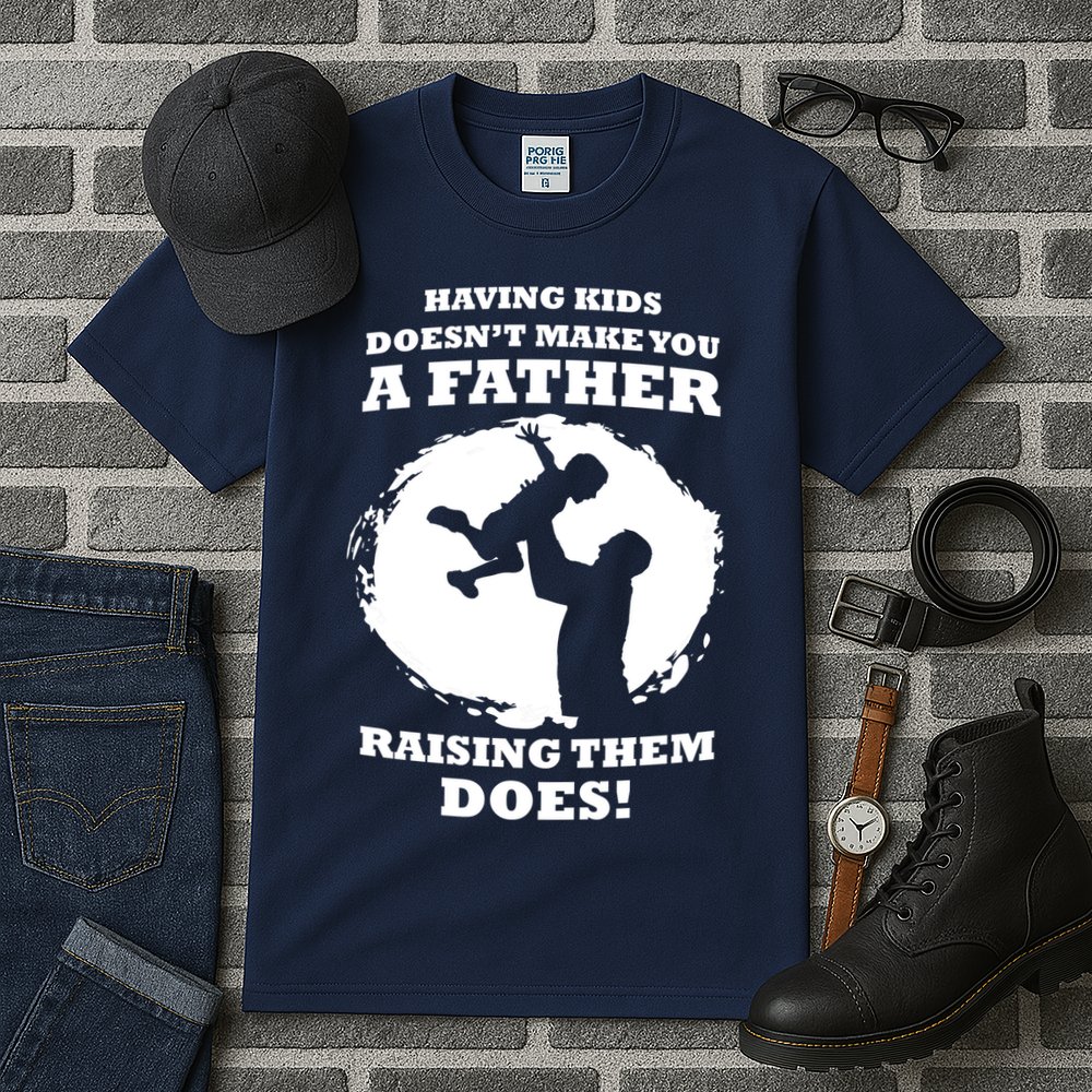 Having Kids Doesn't Make You A Father Raising Them Does Tall T-Shirt
