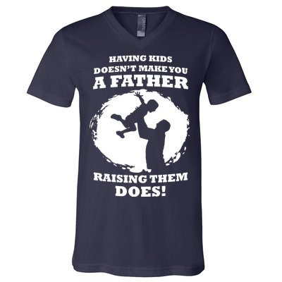 Having Kids Doesn't Make You A Father Raising Them Does V-Neck T-Shirt