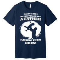 Having Kids Doesn't Make You A Father Raising Them Does Premium T-Shirt