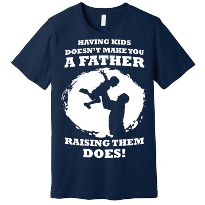 Having Kids Doesn't Make You A Father Raising Them Does Premium T-Shirt