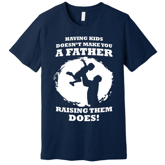 Having Kids Doesn't Make You A Father Raising Them Does Premium T-Shirt