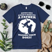 Having Kids Doesn't Make You A Father Raising Them Does Premium T-Shirt