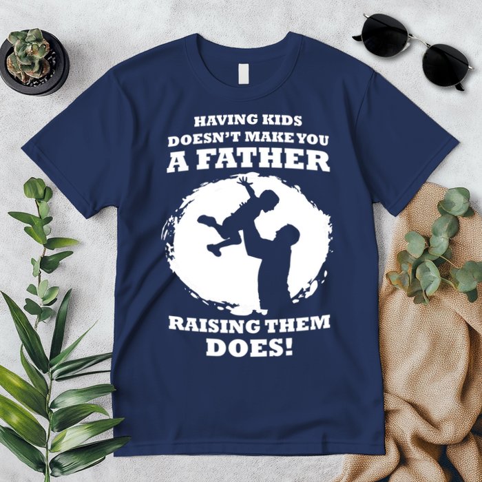 Having Kids Doesn't Make You A Father Raising Them Does Premium T-Shirt