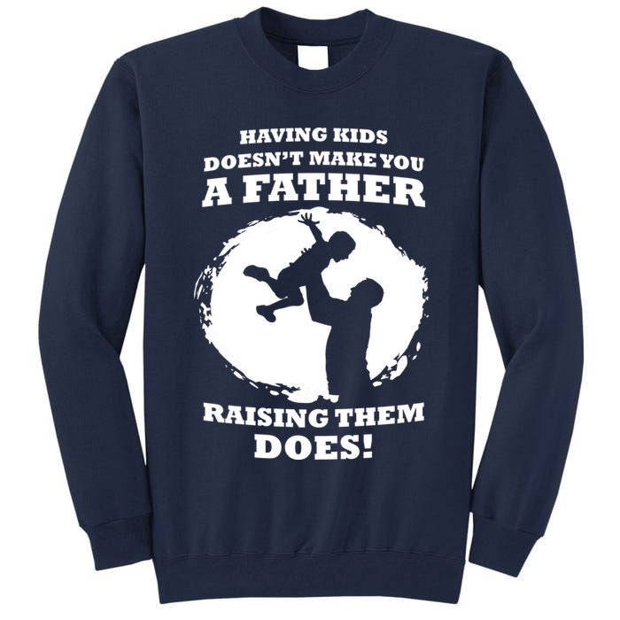 Having Kids Doesn't Make You A Father Raising Them Does Tall Sweatshirt