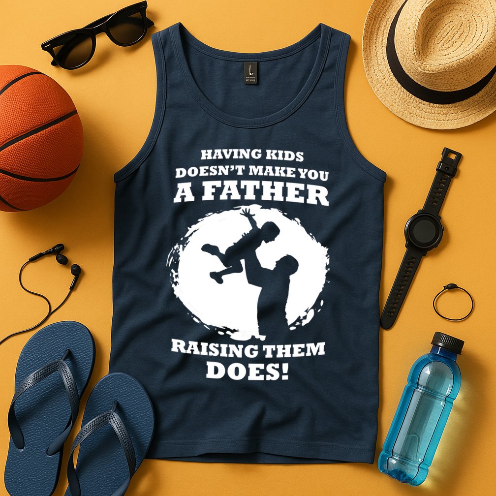 Having Kids Doesn't Make You A Father Raising Them Does Tank Top