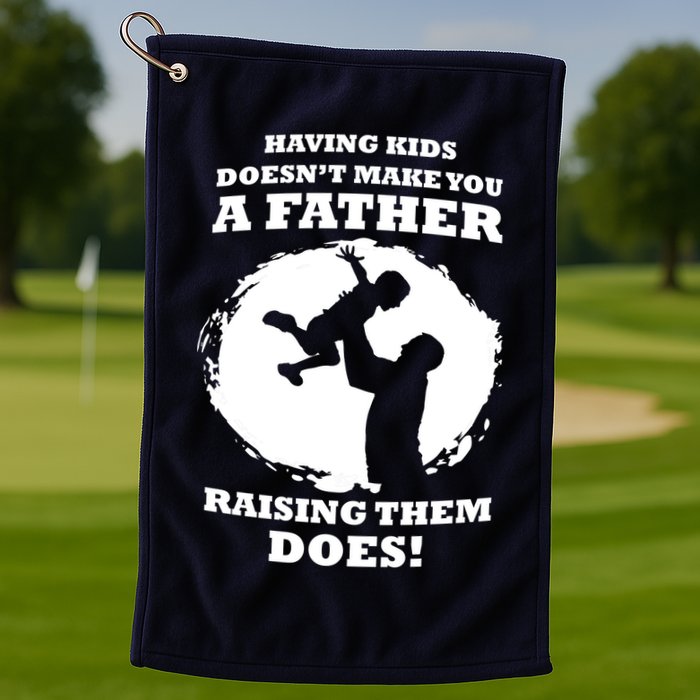 Having Kids Doesn't Make You A Father Raising Them Does Golf Towel
