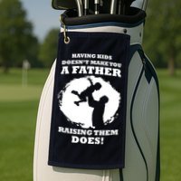 Having Kids Doesn't Make You A Father Raising Them Does Golf Towel
