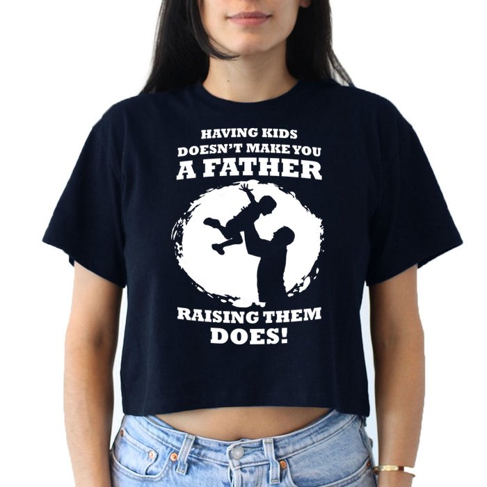 Having Kids Doesn't Make You A Father Raising Them Does Crop Top